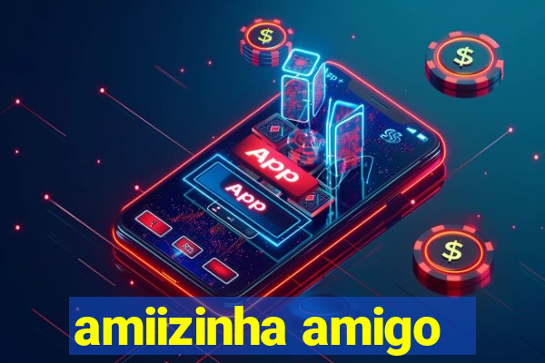 amiizinha amigo